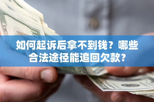 北京如何起诉后拿不到钱？哪些合法途径能追回欠款？