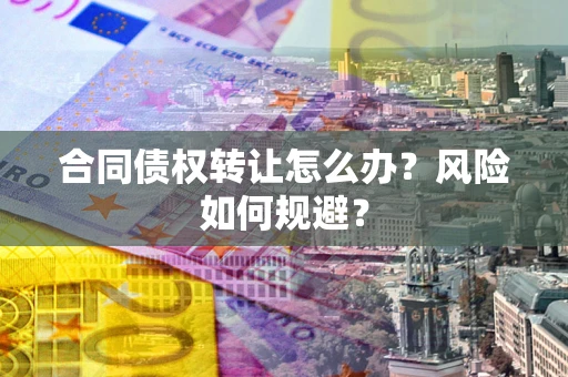北京合同债权转让怎么办？风险如何规避？