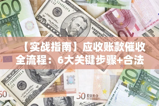 北京【实战指南】应收账款催收全流程：6大关键步骤+合法回款技巧