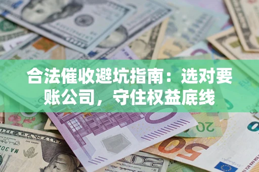 北京合法催收避坑指南：选对要账公司，守住权益底线