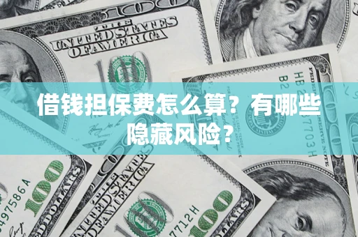 北京借钱担保费怎么算？有哪些隐藏风险？