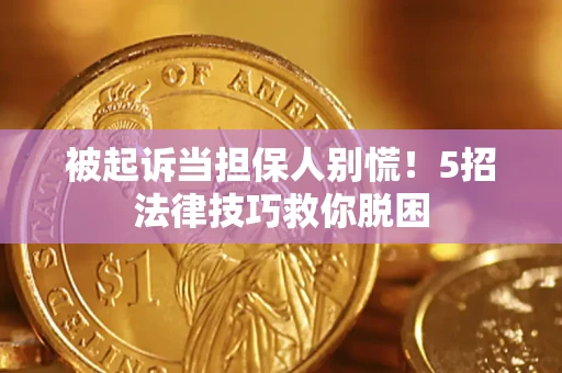 北京被起诉当担保人别慌！5招法律技巧救你脱困