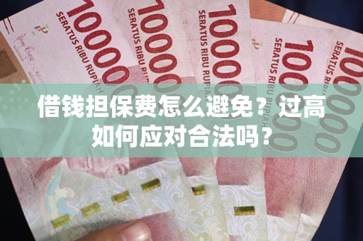 北京借钱担保费怎么避免？过高如何应对合法吗？