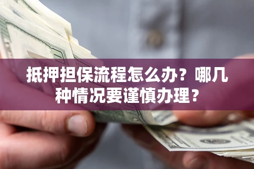 北京抵押担保流程怎么办？哪几种情况要谨慎办理？