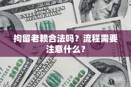 北京拘留老赖合法吗？流程需要注意什么？