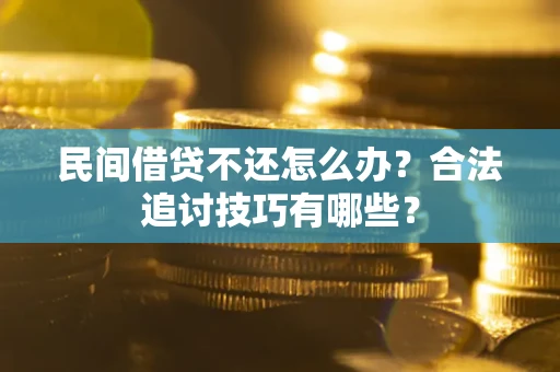 北京民间借贷不还怎么办？合法追讨技巧有哪些？