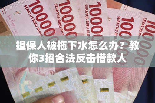 北京担保人被拖下水怎么办？教你3招合法反击借款人