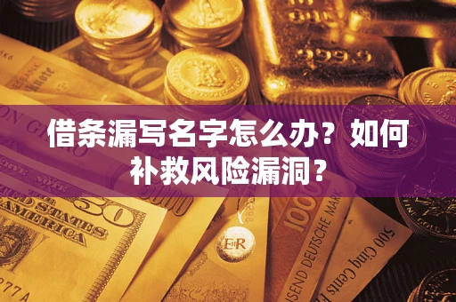 北京借条漏写名字怎么办？如何补救风险漏洞？