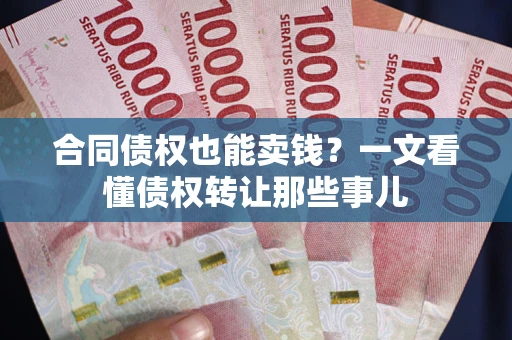 北京合同债权也能卖钱？一文看懂债权转让那些事儿