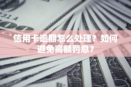 北京信用卡逾期怎么处理？如何避免高额罚息？