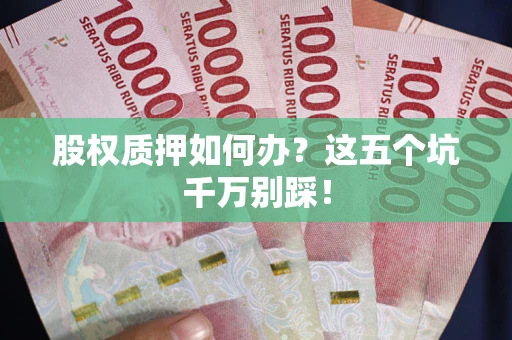 北京股权质押如何办？这五个坑千万别踩！