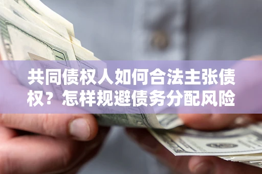 北京共同债权人如何合法主张债权？怎样规避债务分配风险？