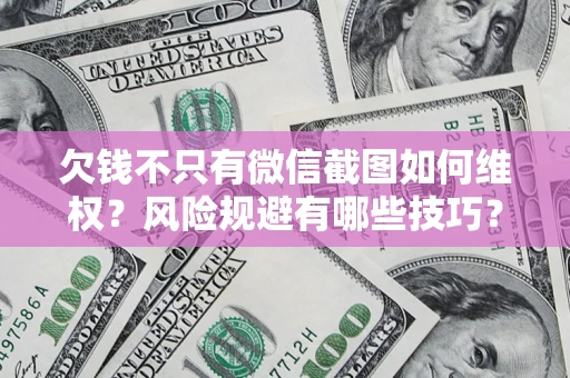 北京欠钱不只有微信截图如何维权？风险规避有哪些技巧？