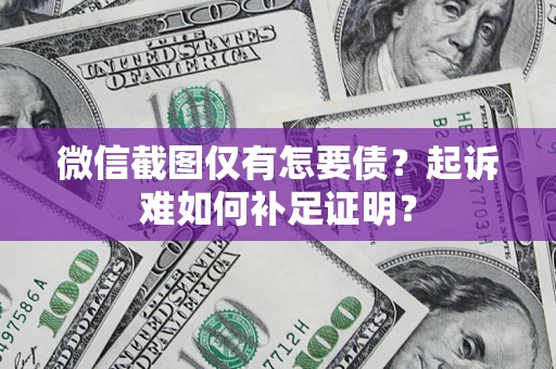 北京微信截图仅有怎要债？起诉难如何补足证明？