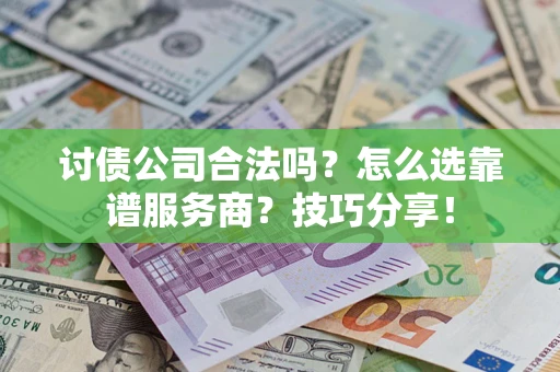 北京讨债公司合法吗？怎么选靠谱服务商？技巧分享！