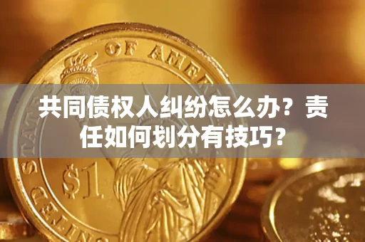 北京共同债权人纠纷怎么办？责任如何划分有技巧？