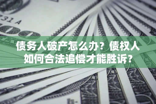 北京债务人破产怎么办？债权人如何合法追偿才能胜诉？