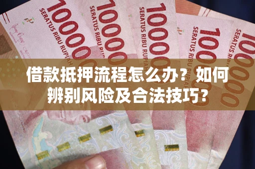 北京借款抵押流程怎么办？如何辨别风险及合法技巧？