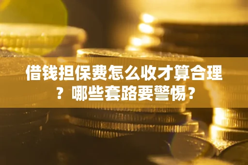 北京借钱担保费怎么收才算合理？哪些套路要警惕？