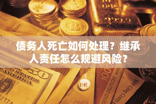 北京债务人死亡如何处理？继承人责任怎么规避风险？