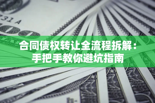北京合同债权转让全流程拆解：手把手教你避坑指南