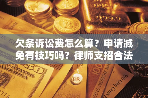 北京欠条诉讼费怎么算？申请减免有技巧吗？律师支招合法省钱