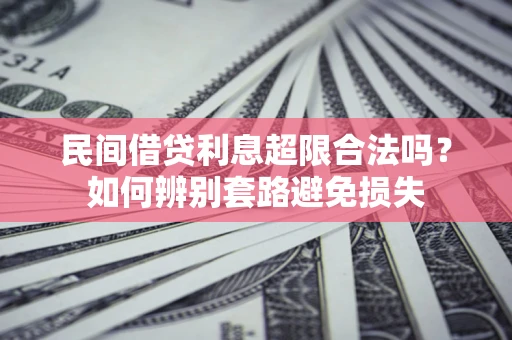 北京民间借贷利息超限合法吗？如何辨别套路避免损失