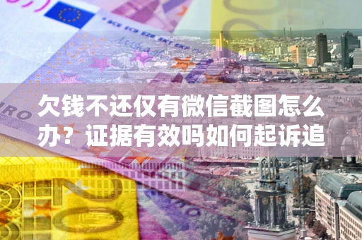 北京欠钱不还仅有微信截图怎么办？证据有效吗如何起诉追回欠款？