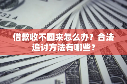 北京借款收不回来怎么办？合法追讨方法有哪些？