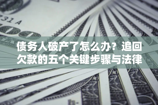 北京债务人破产了怎么办？追回欠款的五个关键步骤与法律策略