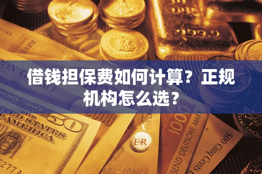北京借钱担保费如何计算？正规机构怎么选？