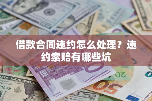 北京借款合同违约怎么处理？违约索赔有哪些坑