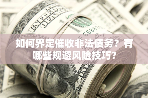 北京如何界定催收非法债务？有哪些规避风险技巧？