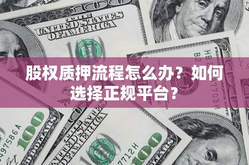 北京股权质押流程怎么办？如何选择正规平台？