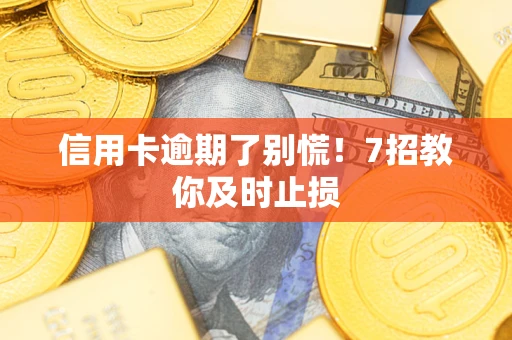 北京信用卡逾期了别慌！7招教你及时止损