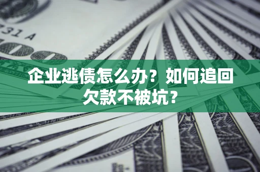 北京企业逃债怎么办？如何追回欠款不被坑？