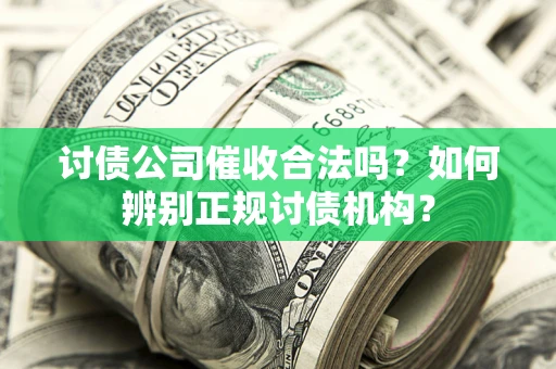 北京讨债公司催收合法吗？如何辨别正规讨债机构？