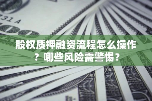 北京股权质押融资流程怎么操作？哪些风险需警惕？