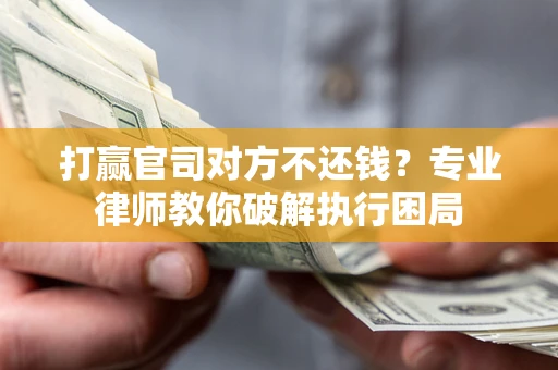 北京打赢官司对方不还钱？专业律师教你破解执行困局