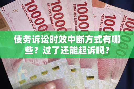 北京债务诉讼时效中断方式有哪些？过了还能起诉吗？