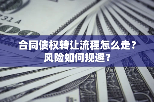 北京合同债权转让流程怎么走？风险如何规避？