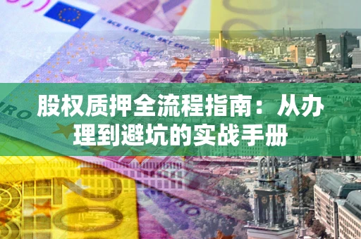 北京股权质押全流程指南：从办理到避坑的实战手册