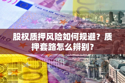 北京股权质押风险如何规避？质押套路怎么辨别？