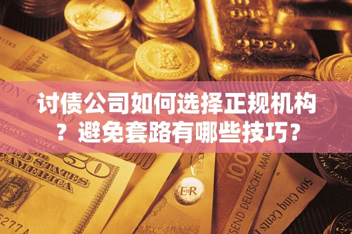 北京讨债公司如何选择正规机构？避免套路有哪些技巧？