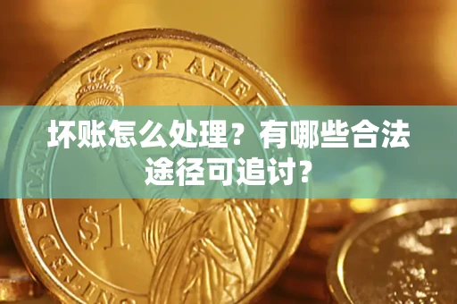 北京坏账怎么处理？有哪些合法途径可追讨？