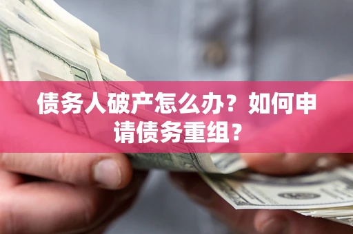 北京债务人破产怎么办？如何申请债务重组？