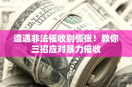 北京遭遇非法催收别慌张！教你三招应对暴力催收