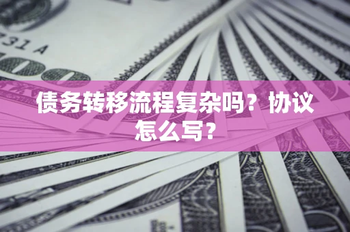 北京债务转移流程复杂吗？协议怎么写？