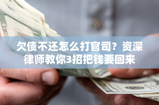 北京欠债不还怎么打官司？资深律师教你3招把钱要回来