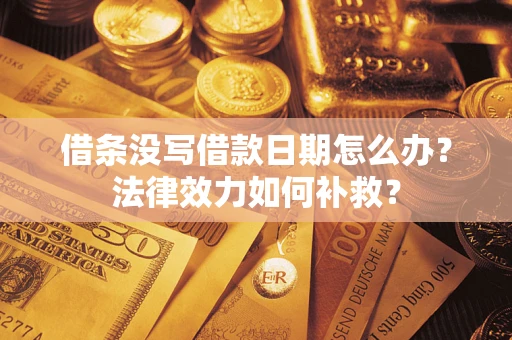 北京借条没写借款日期怎么办?法律效力如何补救? 北京借条没写借款日期怎么办?法律效力如何补救?